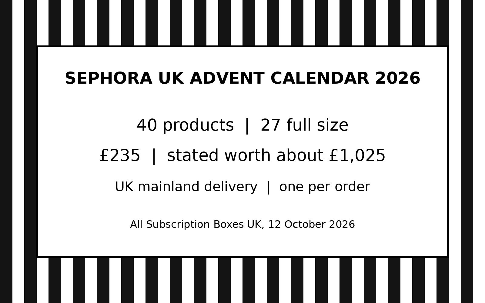 A black and white striped graphic summarising the Sephora UK advent calendar 2026: 40 products, 27 full size, £235
